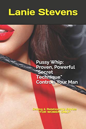 Pussy Whip - Proven, Powerful "Secret" Technique Controls Your Man (Love Advice Books, Band 1)