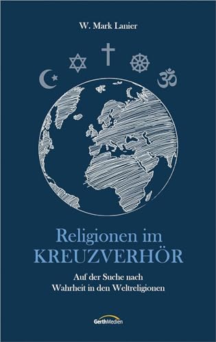 Religionen im Kreuzverhör: Auf der Suche nach Wahrheit in den Weltreligionen von Gerth Medien