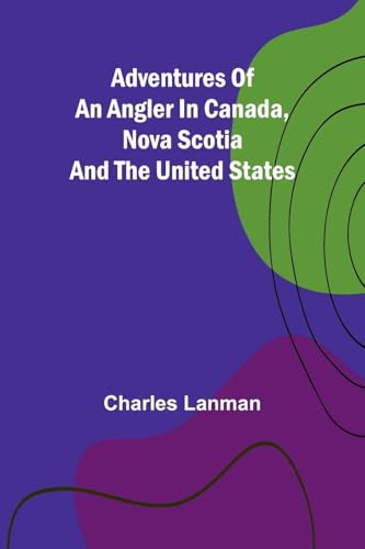 Adventures of an Angler in Canada, Nova Scotia and the United States von Alpha Edition