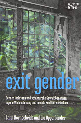 exit gender: Gender loslassen und strukturelle Gewalt benennen: eigene Wahrnehmung und soziale Realität verändern