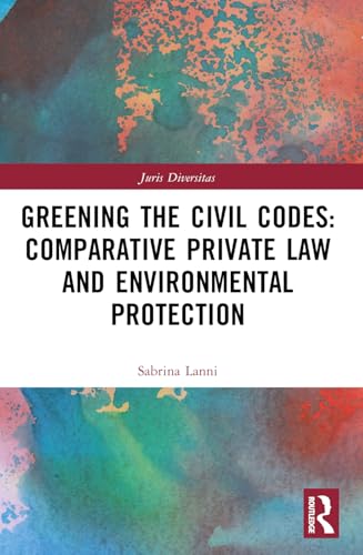 Greening the Civil Codes: Comparative Private Law and Environmental Protection (Juris Diversitas) von Routledge