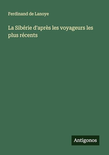 La Sibérie d'après les voyageurs les plus récents von Antigonos Verlag