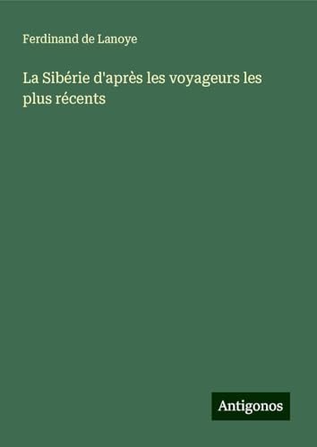 La Sibérie d'après les voyageurs les plus récents von Antigonos Verlag