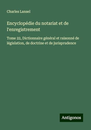 Encyclopédie du notariat et de l'enregistrement: Tome 22, Dictionnaire général et raisonné de législation, de doctrine et de jurisprudence Encyclopédie du notariat et de l'enregistrement: Tome 22, Dictionnaire général et raisonné de législation, de doctrine et de jurisprudence von Antigonos Verlag
