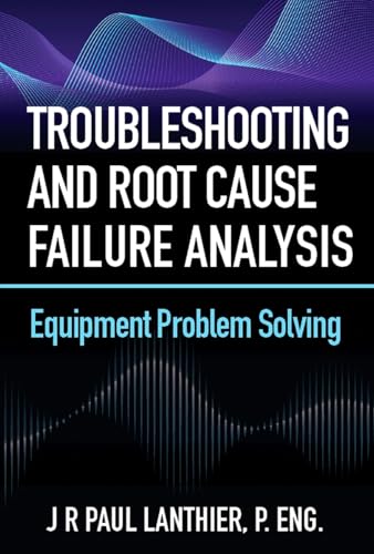 Troubleshooting and Root Cause Failure Analysis: Equipment Problem Solving