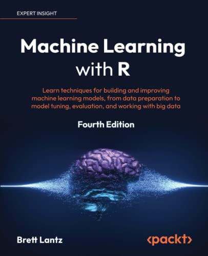Machine Learning with R - Fourth Edition: Learn techniques for building and improving machine learning models, from data preparation to model tuning, evaluation, and working with big data von Packt Publishing