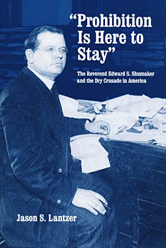 Prohibition Is Here to Stay: The Reverend Edward S. Shumaker and the Dry Crusade in America von University of Notre Dame Press