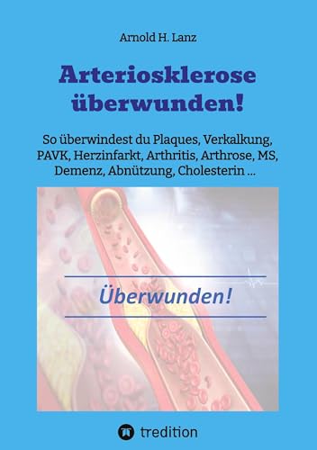 Arteriosklerose überwunden!: So überwindest du Plaques, Verkalkungen, PAVK, Herzinfarkt, Arthritis, Arthrose, MS, Demenz, Abnützung, Cholesterin ... Arteriosklerose überwunden!: So überwindest du Plaques, Verkalkungen, PAVK, Herzinfarkt, Arthritis, Arthrose, MS, Demenz, Abnützung, Cholesterin ...