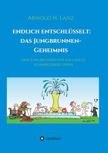 Endlich entschlüsselt: Das Jungbrunnen-Geheimnis: Dein Jungbrunnen für ein langes, schmerzfreies Leben Endlich entschlüsselt: Das Jungbrunnen-Geheimnis: Dein Jungbrunnen für ein langes, schmerzfreies Leben