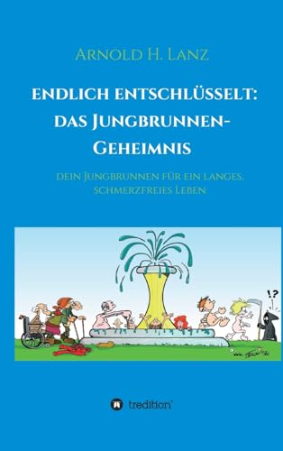 Endlich entschlüsselt: Das Jungbrunnen-Geheimnis: Dein Jungbrunnen für ein langes, schmerzfreies Leben