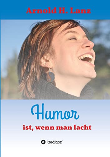 Humor ist, wenn man lacht: Phantasie- und humorvolle Kurzgeschichten zum Schmunzeln