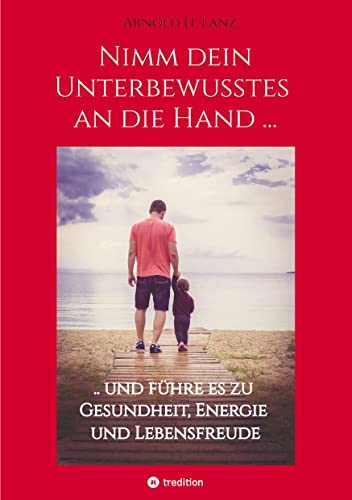 Nimm dein Unterbewusstes an die Hand ...: .. und führe es zu Gesundheit, Energie und Lebensfreude