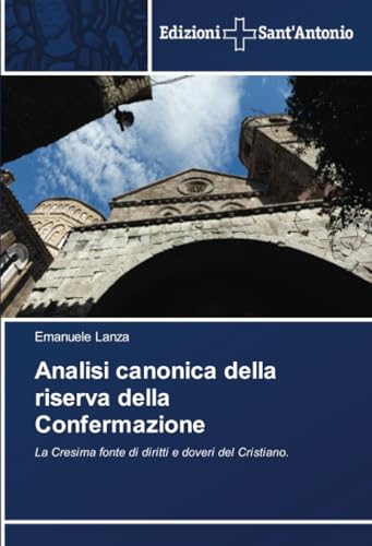 Analisi canonica della riserva della Confermazione: La Cresima fonte di diritti e doveri del Cristiano. von Edizioni Sant'Antonio
