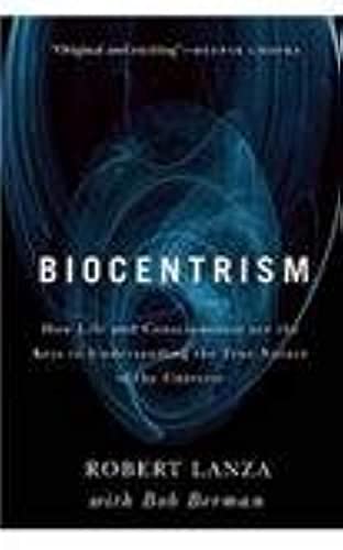 Biocentrism: How Life and Consciousness are the Keys to Understanding the True Nature of the Universe