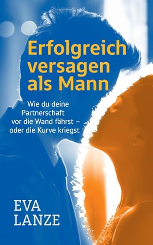 Erfolgreich versagen als Mann: Wie du deine Partnerschaft vor die Wand fährst – oder die Kurve kriegst Erfolgreich versagen als Mann: Wie du deine Partnerschaft vor die Wand fährst – oder die Kurve kriegst von Books on Demand