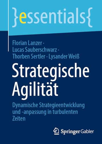 Strategische Agilität: Dynamische Strategieentwicklung und -anpassung in turbulenten Zeiten (essentials) von Springer Gabler