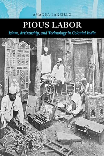 Pious Labor: Islam, Artisanship, and Technology in Colonial India (Islamic Humanities, Band 5) von University of California Press