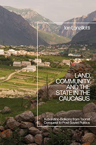 Land, Community, and the State in the Caucasus: Kabardino-Balkaria from Tsarist Conquest to Post-Soviet Politics von Bloomsbury Academic