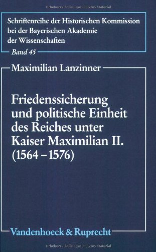 Friedenssicherung und politische Einheit des Reiches unter Kaiser Maximilian II. (1564-1576) (Schriftenreihe der Historischen Kommission bei der Bayerischen Akademie der Wissenschaften, Band 45) von Vandenhoeck & Ruprecht