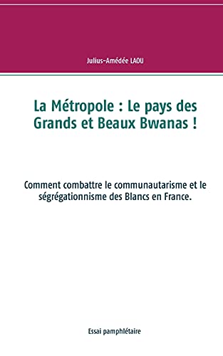 La Métropole : Le pays des Grands et Beaux Bwanas !: Comment combattre le communautarisme et le ségrégationnisme des Blancs en France. von BoD – Books on Demand – Frankreich