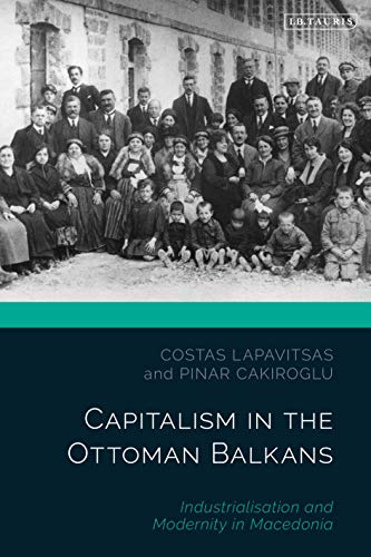 Capitalism in the Ottoman Balkans: Industrialisation and Modernity in Macedonia (The Ottoman Empire and the World) von I.B. Tauris