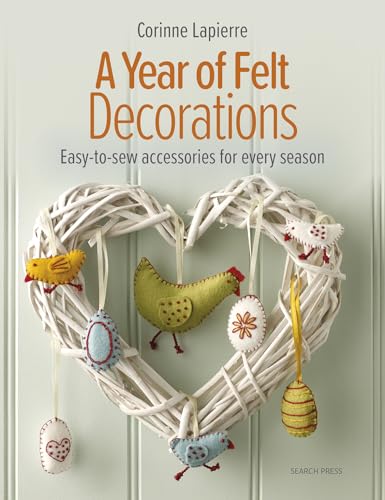 A Year of Felt Decorations: Easy-to-Sew Accessories for Every Season