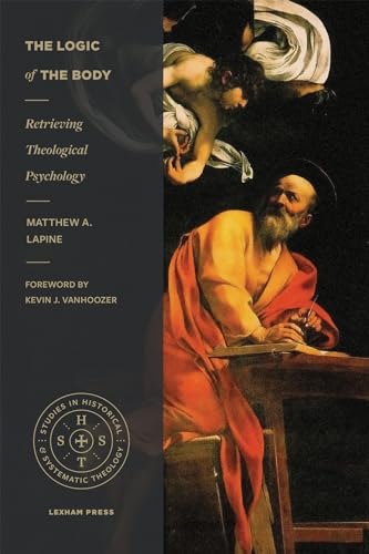 The Logic of the Body: Retrieving Theological Psychology (Studies in Historical and Systematic Theology) von Lexham Press
