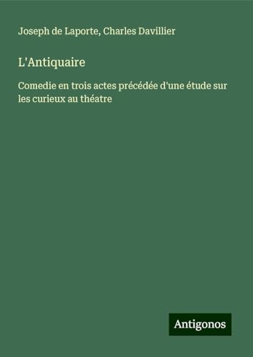 L'Antiquaire: Comedie en trois actes précédée d'une étude sur les curieux au théatre von Antigonos Verlag