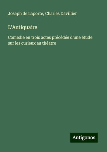 L'Antiquaire: Comedie en trois actes précédée d'une étude sur les curieux au théatre von Antigonos Verlag