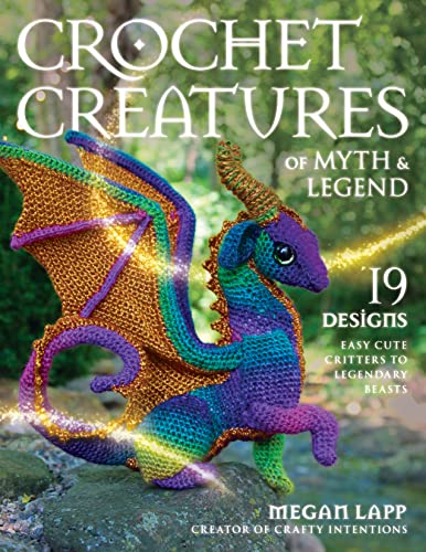 Crochet Creatures of Myth and Legend: 19 Designs Easy Cute Critters to Legendary Beasts Crochet Creatures of Myth and Legend: 19 Designs Easy Cute Critters to Legendary Beasts