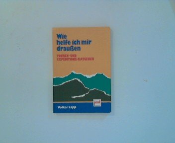 Wie helfe ich mir draussen: Touren- und Expeditions-Ratgeber