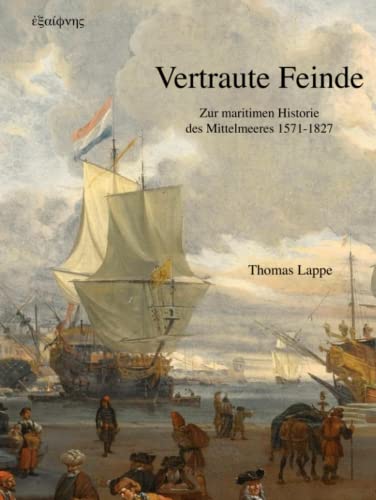 Vertraute Feinde: Zur maritimen Historie des Mittelmeeres 1571-1827