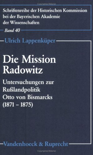 Die Mission Radowitz: Untersuchungen zur Rußlandpolitik Otto von Bismarcks (1871–1875) (Schriftenreihe der Historischen Kommission bei der Bayerischen Akademie der Wissenschaften, Band 40)