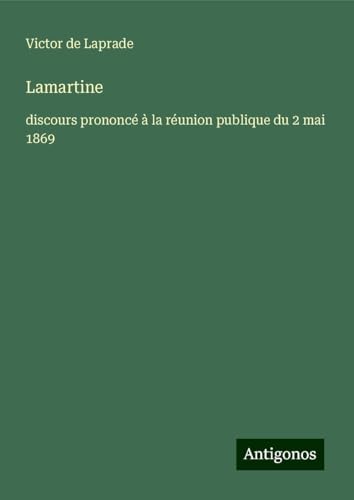 Lamartine: discours prononcé à la réunion publique du 2 mai 1869 von Antigonos Verlag