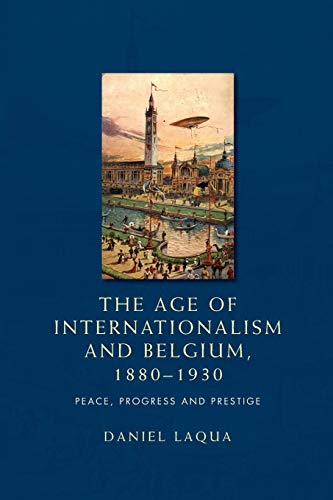The age of internationalism and Belgium, 1880-1930: Peace, progress and prestige von Manchester University Press