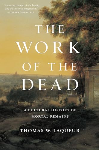 The Work of the Dead: A Cultural History of Mortal Remains von Princeton University Press