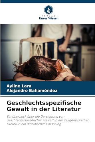 Geschlechtsspezifische Gewalt in der Literatur: Ein Überblick über die Darstellung von geschlechtsspezifischer Gewalt in der zeitgenössischen Literatur: ein didaktischer Vorschlag von Verlag Unser Wissen