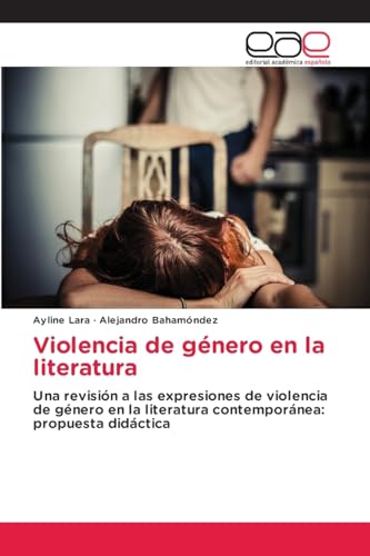 Violencia de género en la literatura: Una revisión a las expresiones de violencia de género en la literatura contemporánea: propuesta didáctica von Editorial Académica Española