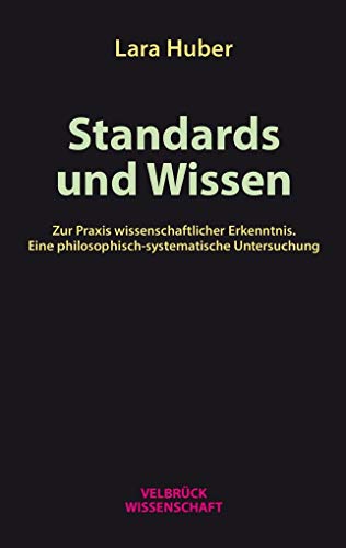 Standards und Wissen: Zur Praxis wissenschaftlicher Erkenntnis. Eine philosophisch-systematische Untersuchung Standards und Wissen: Zur Praxis wissenschaftlicher Erkenntnis. Eine philosophisch-systematische Untersuchung von Velbrück Wissenschaft