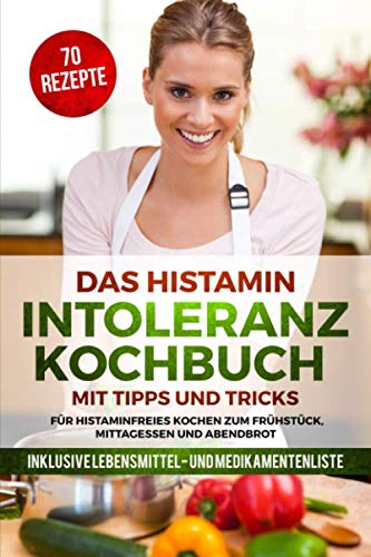 Das Histamin Intoleranz Kochbuch mit Tipps und Tricks - 70 Rezepte für histaminfreies Kochen zum Frühstück, Mittagessen und Abendbrot | inklusive Lebensmittel- und Medikamentenliste