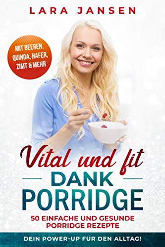 Vital und fit dank Porridge: 50 einfache und gesunde Porridge Rezepte mit Beeren, Quinoa, Hafer, Zimt & mehr - Dein Power-Up für den Alltag! von Independently published