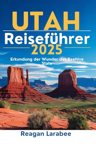 UTAH Reiseführer 2025: Erkundung der Wunder des Beehive State von Independently published
