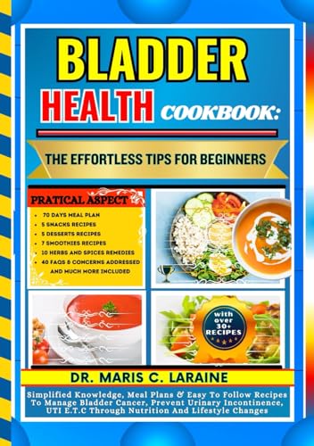 BLADDER HEALTH COOKBOOK: The Effortless Tips For Beginners: Simplified Knowledge, Meal Plans & Easy To Follow Recipes To Manage Bladder Cancer, ... E.T.C Through Nutrition And Lifestyle Changes von Independently published