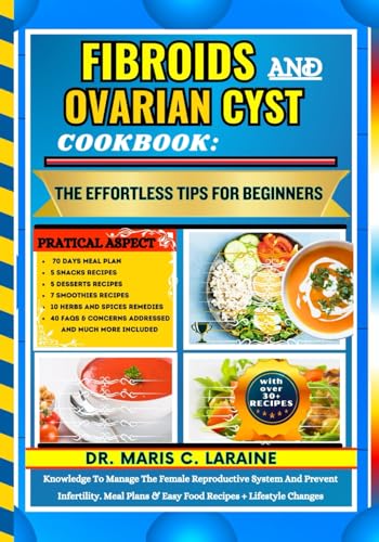 FIBROIDS AND OVARIAN CYST COOKBOOK: The Effortless Tips For Beginners: Knowledge To Manage The Female Reproductive System And Prevent Infertility. Meal Plans & Easy Food Recipes + Lifestyle Changes von Independently published
