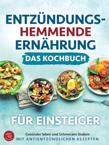 Entzündungshemmende Ernährung - Das Kochbuch für Einsteiger: Gesünder leben und Schmerzen lindern mit antientzündlichen Rezepten Entzündungshemmende Ernährung - Das Kochbuch für Einsteiger: Gesünder leben und Schmerzen lindern mit antientzündlichen Rezepten von TG Edition