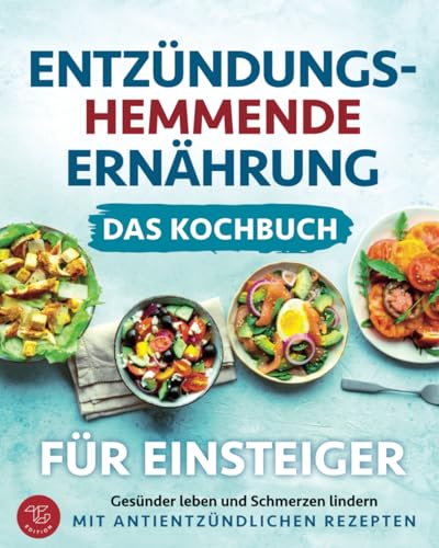 Entzündungshemmende Ernährung - Das Kochbuch für Einsteiger: Gesünder leben und Schmerzen lindern mit antientzündlichen Rezepten Entzündungshemmende Ernährung - Das Kochbuch für Einsteiger: Gesünder leben und Schmerzen lindern mit antientzündlichen Rezepten