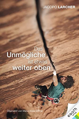 Jacopo Larcher: Das Unmögliche ist etwas weiter oben. Ein Leben in größtmöglicher Freiheit: Die persönliche Biografie von Profikletterer Jacopo ... Geschichten von Mut, Ausdauer und Ehrgeiz von egoth Verlag GmbH