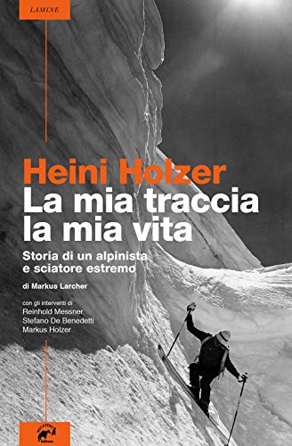 Heini Holzer. La mia traccia, la mia vita. Storia di un alpinista e sciatore estremo (Lamine) von Mulatero
