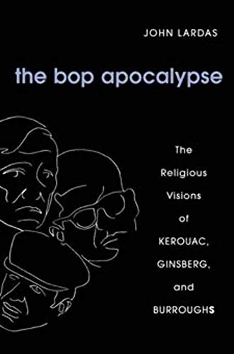 The Bop Apocalypse: The Religious Visions of Kerouac, Ginsberg, and Burroughs