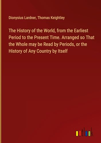 The History of the World, from the Earliest Period to the Present Time. Arranged so That the Whole may be Read by Periods, or the History of Any Country by Itself von Outlook Verlag
